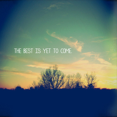thebestisyettocome